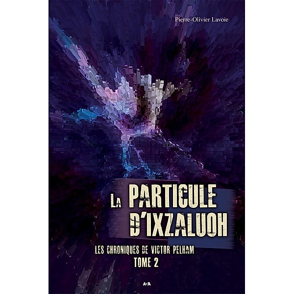 La particule d'Ixzaluoh / Les chroniques de Victor Pelham, Lavoie Pierre-Olivier Lavoie
