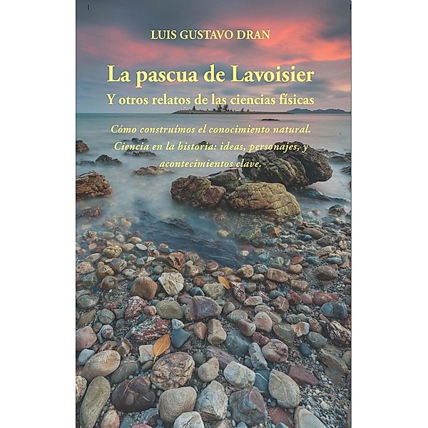 La Pascua de Lavoisier, y otros relatos de las ciencias físicas, Luis Gustavo Dran