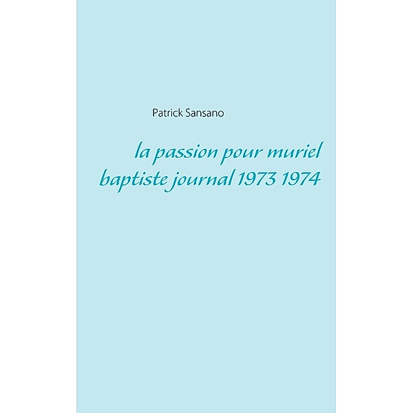 La passion pour muriel baptiste journal 1973 1974, Patrick Sansano