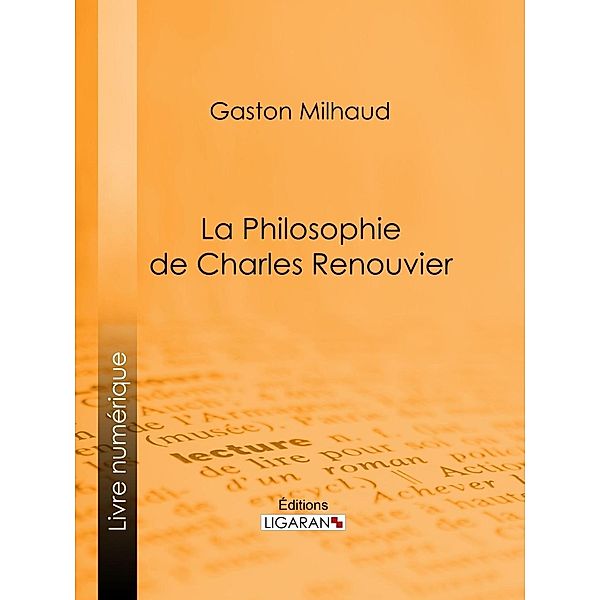 La Philosophie de Charles Renouvier, Gaston Milhaud, Ligaran