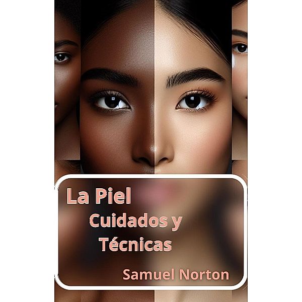 La Piel - cuidados y Tecnicas (BELLEZA. PIEL, DEMATOLOGIA, CUIDADO DE LA PIEL, MAQUILLAJE, #1) / BELLEZA. PIEL, DEMATOLOGIA, CUIDADO DE LA PIEL, MAQUILLAJE, Samuel Norton