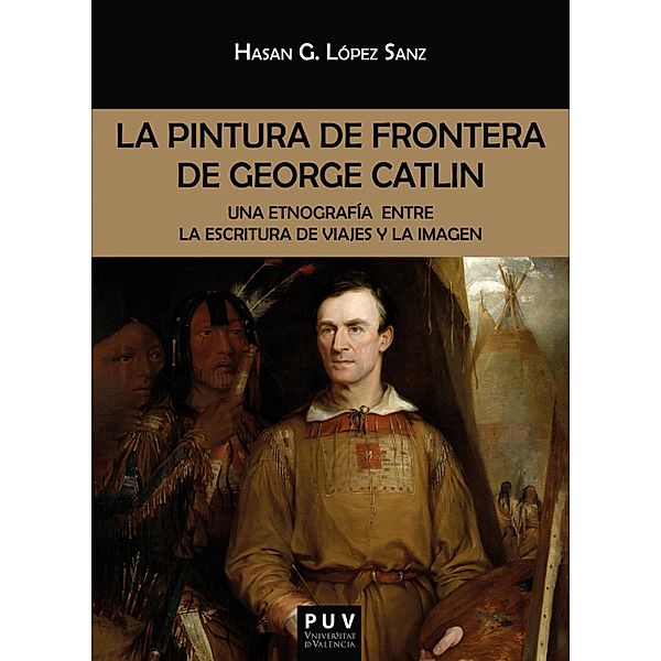 La pintura de frontera de George Catlin / BIBLIOTECA JAVIER COY D'ESTUDIS NORD-AMERICANS Bd.160, Hasan Germán López Sanz