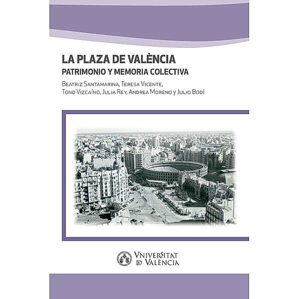 La Plaza de València. Patrimonio y memoria colectiva, Beatriz Santamarina, Teresa Vicente, Tono Vizcaíno, Julia Rey, Andrea Moreno, Julio Bodí