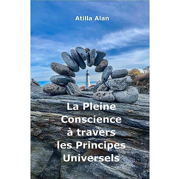 La Pleine Conscience a travers les Principes Universels / Atilla Alan, Atilla Alan