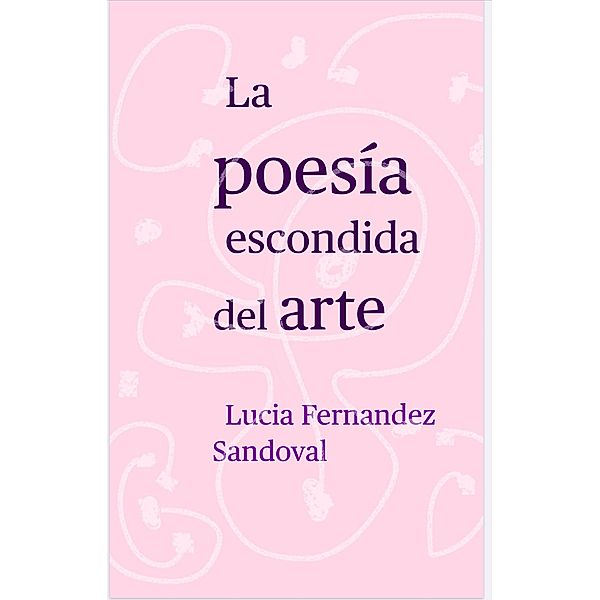 La poesía escondida del arte, Lucia Fernández Sandoval