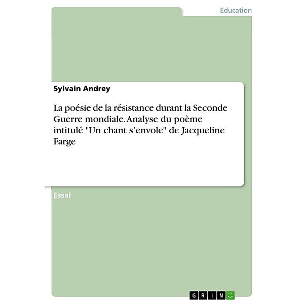 La poésie de la résistance durant la Seconde Guerre mondiale. Analyse du poème intitulé Un chant s'envole de Jacqueline Farge, Sylvain Andrey