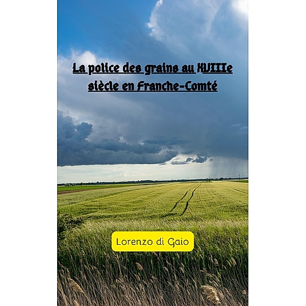 La police des grains au XVIIIe siécle en Franche-Comté, Lorenzo Di Gaio
