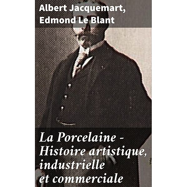 La Porcelaine - Histoire artistique, industrielle et commerciale, Albert Jacquemart, Edmond Le Blant