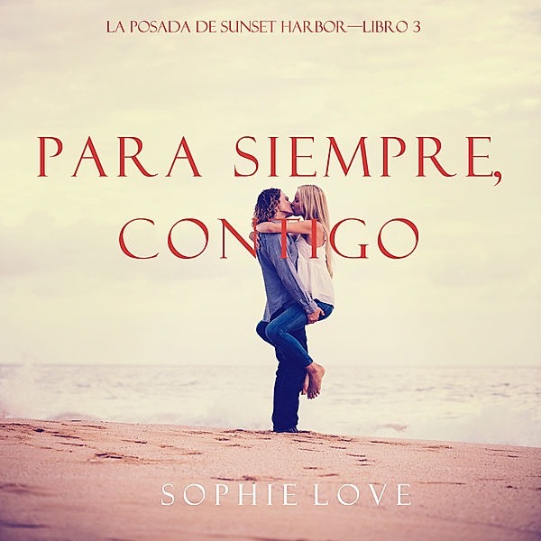 La Posada de Sunset Harbor - 3 - Para Siempre, Contigo (La Posada de Sunset Harbor—Libro 3), Sophie Love