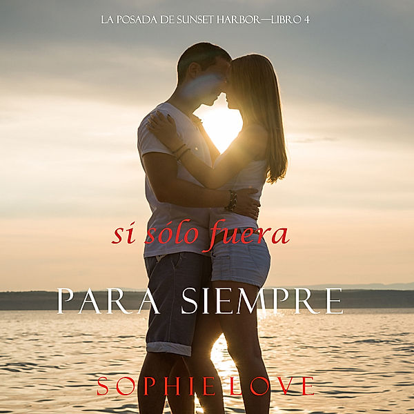 La Posada de Sunset Harbor - 4 - Si Sólo Fuera Para Siempre (La Posada de Sunset Harbor—Libro 4), Sophie Love