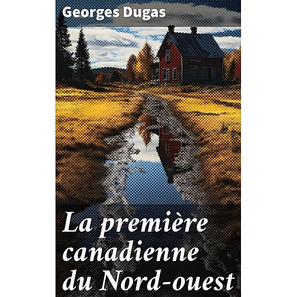 La première canadienne du Nord-ouest, Georges Dugas