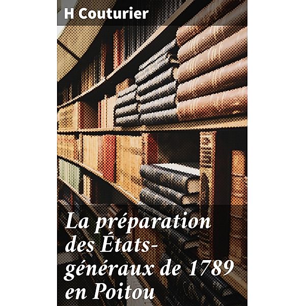 La préparation des États-généraux de 1789 en Poitou, H. Couturier