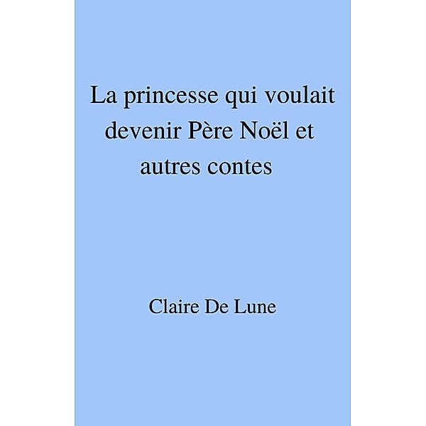 La princesse qui voulait devenir Pere Noel et autres contes / Librinova, de Lune Claire de Lune