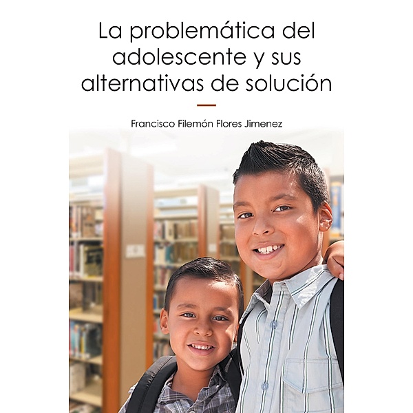 La Problemática Del Adolescente Y Sus Alternativas De Solución, Francisco Filemón Flores Jimenez
