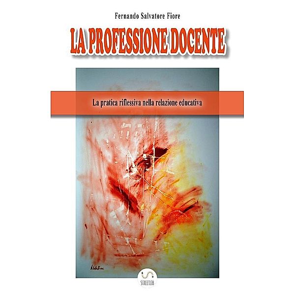 LA PROFESSIONE DOCENTE. La pratica riflessiva nella relazione educativa, Fernando Salvatore Fiore