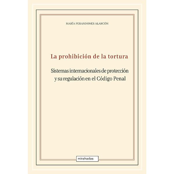 La prohibición de la tortura: sistemas internacionales de protección y su regulación en el Código Penal, María Perandones Alarcón