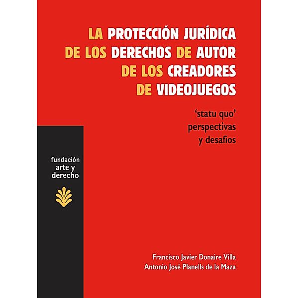 La protección jurídica de los derechos de autor de los creadores de videojuegos / Arte y Derecho, Francisco Javier Donaire Villa, Antonio José Planells de la Maza