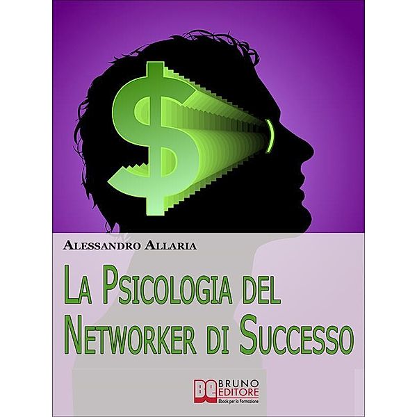 La psicologia del Networker di Successo. Come Forgiare il Giusto Atteggiamento Mentale per la Tua Ascesa nel Network Marketing. (Ebook Italiano - Anteprima Gratis), Alessandro Allaria