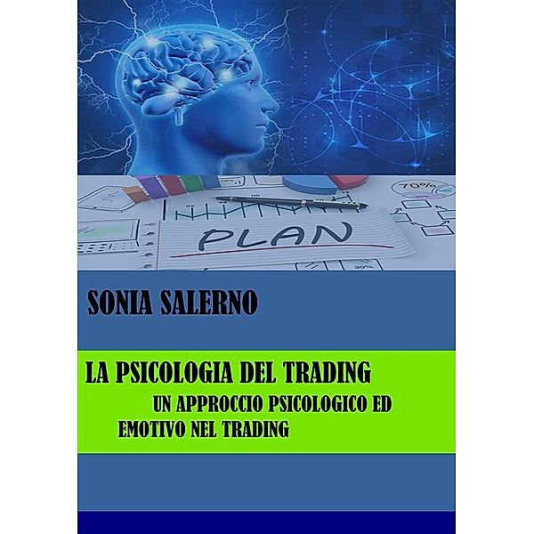 La psicologia del trading, un approccio psicologico ed emotivo nel trading, SONIA SALERNO