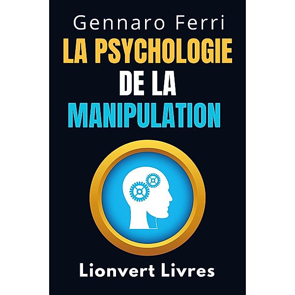 La Psychologie De La Manipulation (Collection Intelligence Émotionnelle, #8) / Collection Intelligence Émotionnelle, Lionvert Livres, Gennaro Ferri