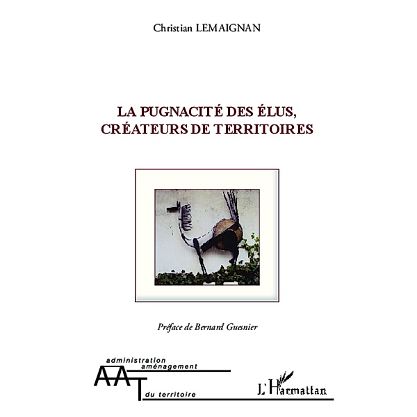 La pugnacite des elus, createurs de territoires, Christian Lemaignan Christian Lemaignan