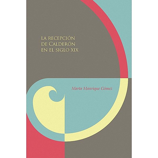 La recepción de Calderón en el siglo XIX / Biblioteca Áurea Hispánica Bd.72, Marta Manrique Gómez