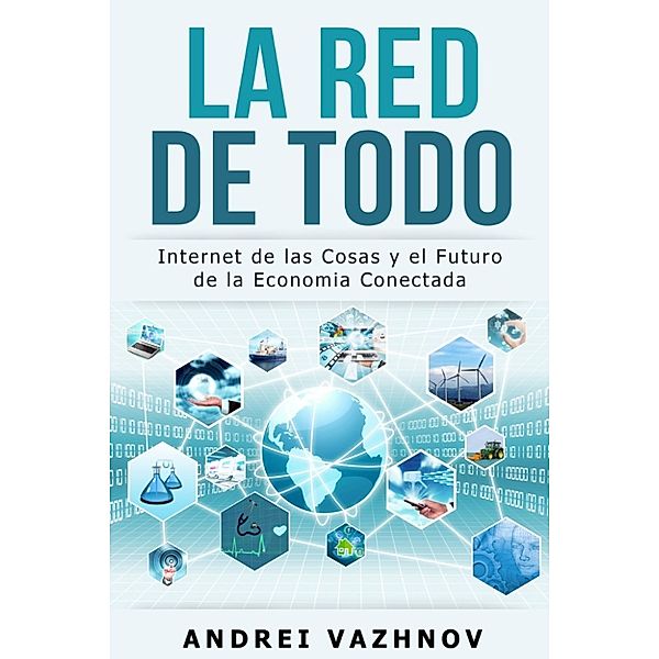 La Red de Todo: Internet de las Cosas y el Futuro de la Economia Conectada, Andrei Vazhnov