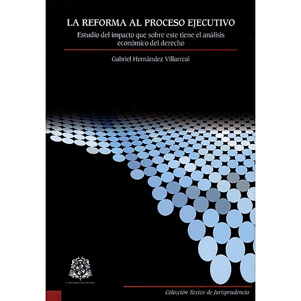 La reforma al proceso ejecutivo: estudio del impacto que sobre este tiene el análisis económico del derecho, Gabriel Hernández Villarreal