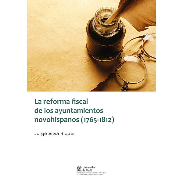 La reforma fiscal de los ayuntamientos novohispanos (1765-1812) / Instituto de Estudios Latinoamericanos, Jorge Silva Riquer