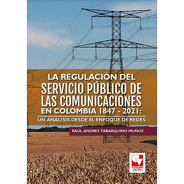 La regulación del servicio público de las comunicaciones en Colombia 1847 - 2021: un análisis desde el enfoque de redes, Raúl Andres Tabarquino Múñoz