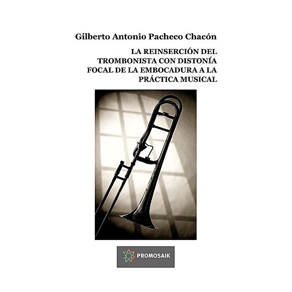 LA REINSERCIÓN DEL TROMBONISTA CON DISTONÍA FOCAL DE LA EMBOCADURA A LA PRÁCTICA MUSICAL, Gilberto Antonio Pacheco Chacón