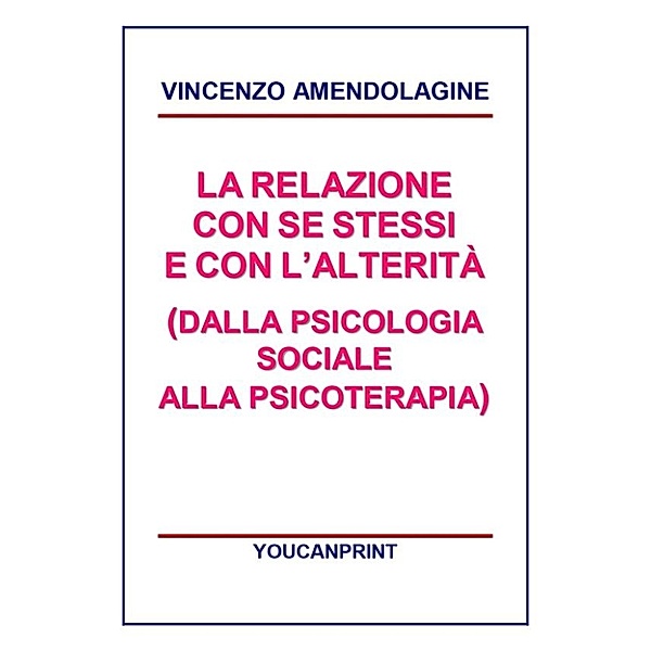La relazione con se stessi e con l'alterità (Dalla Psicologia Sociale alla Psicoterapia), Vincenzo Amendolagine