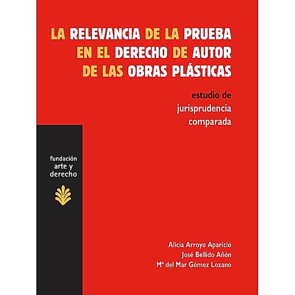 La relevancia de la prueba en el derecho de autor de las obras plásticas / Arte y Derecho, Alicia Arroyo Aparicio, José Bellido Añón, Mª del Mar Gómez Lozano