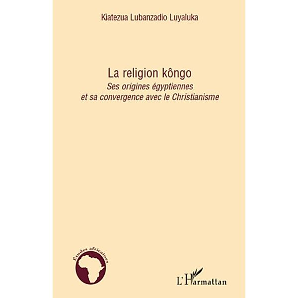 La religion kOngo - ses origines egyptiennes et sa convergen / Harmattan, Kiatezua Lubanzadio Luyaluka Kiatezua Lubanzadio Luyaluka