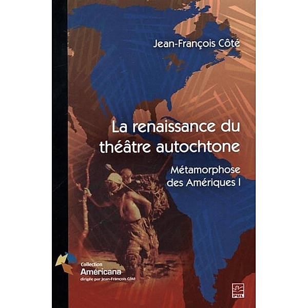La renaissance du theatre autochtone : Metamorphose des Ameriques 1, Jean-Francois Cote