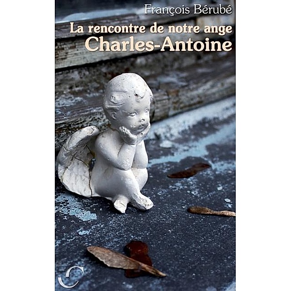 La rencontre de notre ange Charles-Antoine / Hors-collection, Francois Berube