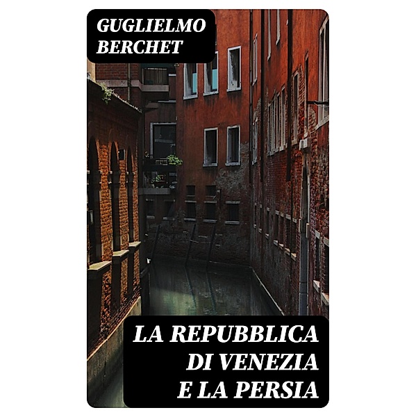 La Repubblica di Venezia e la Persia, Guglielmo Berchet