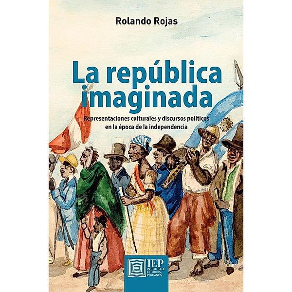 La república imaginada. Representaciones culturales y discursos políticos en la época de la independencia, Rolando Rojas