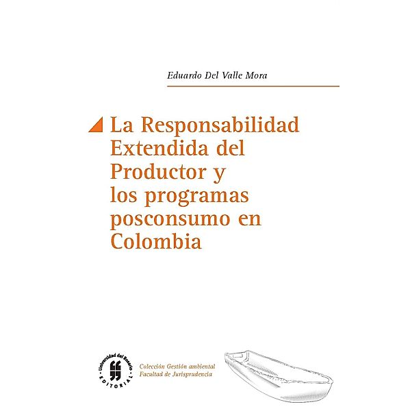 La Responsabilidad Extendida del Productor y los programas posconsumo en Colombia / Gestión ambiental, Facultad de Jurisprudencia, Eduardo Valle Valle Del Mora