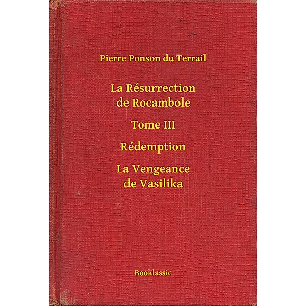 La Résurrection de Rocambole - Tome III - Rédemption - La Vengeance de Vasilika, Pierre Ponson Du Terrail