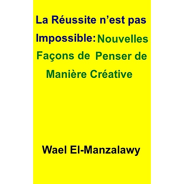 La reussite n'est pas impossible: Nouvelles facons de penser de maniere creative, Wael El-Manzalawy