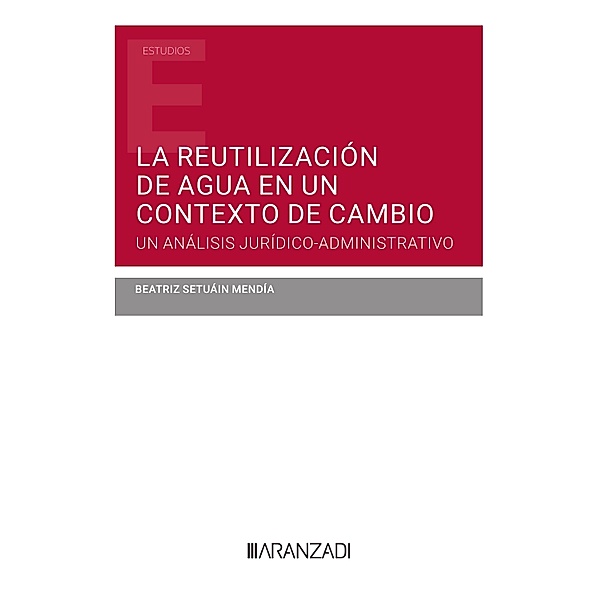 La reutilización de agua en un contexto de cambio. Un análisis jurídico-administrativo / Estudios, Beatriz Setuáin Mendía