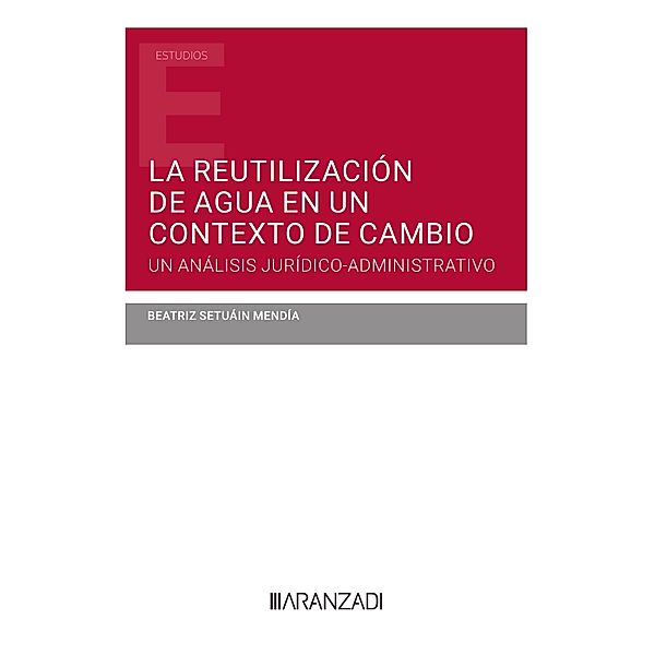 La reutilización de agua en un contexto de cambio. Un análisis jurídico-administrativo / Estudios, Beatriz Setuáin Mendía