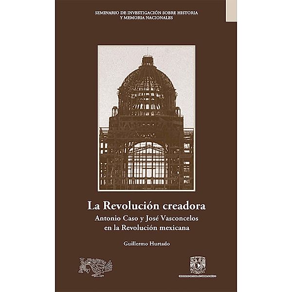 La Revolución creadora: Antonio Caso y José Vasconcelos en la Revolución mexicana, Guillermo Hurtado