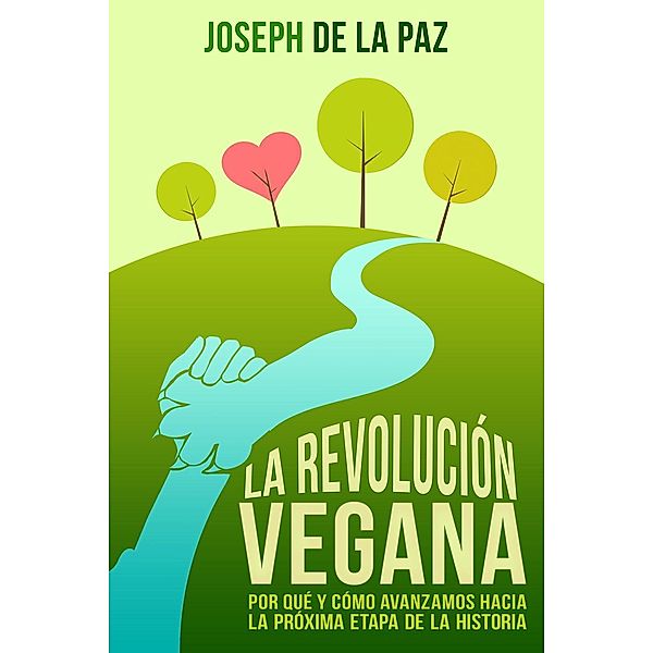 La revolución vegana: Por qué y cómo avanzamos hacia la próxima etapa de la historia, Joseph de la Paz