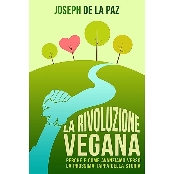 La rivoluzione vegana: perche e come avanziamo verso la prossima tappa della storia, Joseph de la Paz