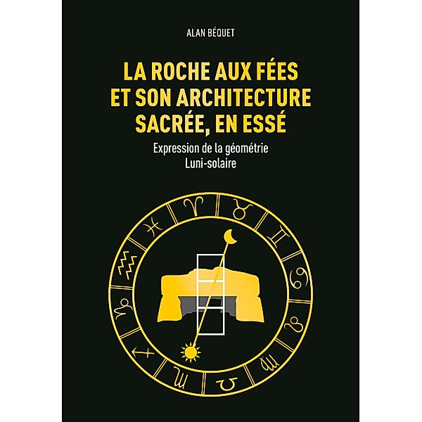 La Roche aux Fées et son architecture sacrée, en Essé, Alan Béquet