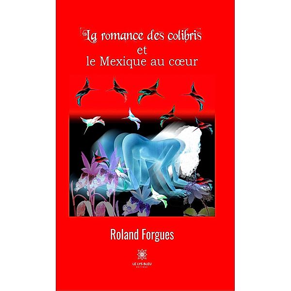 La romance des colibris et le Mexique au coeur, Roland Forgues