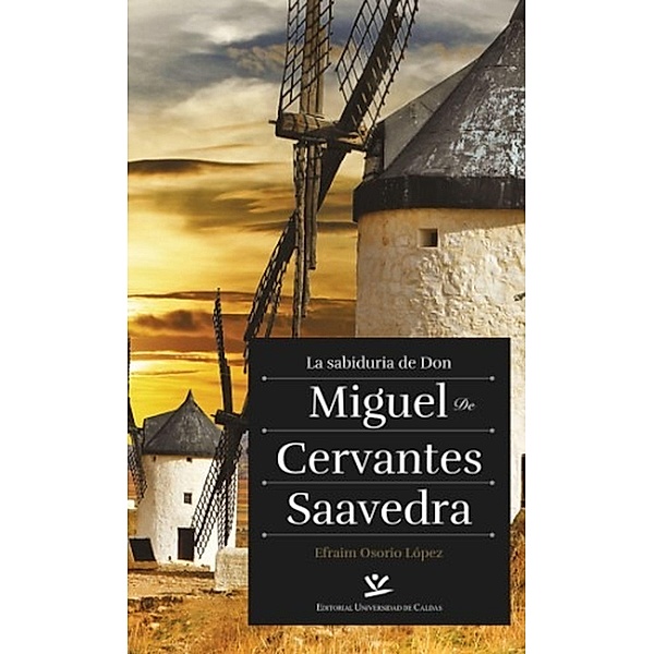 La sabiduría de Don Miguel de Cervantes Saavedra / ENSAYOS, Efraim Osorio Lopez