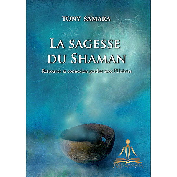 La Sagesse du Shaman: Retrouver sa connexion perdue avec l'Univers, Tony Samara